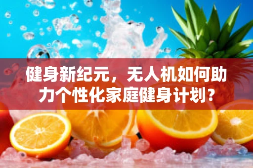 健身新纪元，无人机如何助力个性化家庭健身计划？