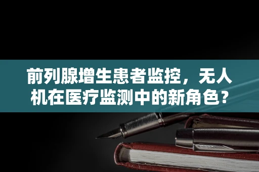 前列腺增生患者监控，无人机在医疗监测中的新角色？