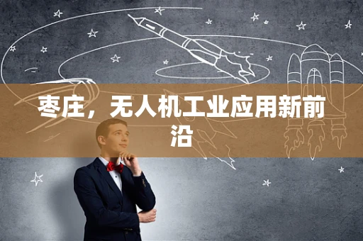 枣庄，无人机工业应用新前沿