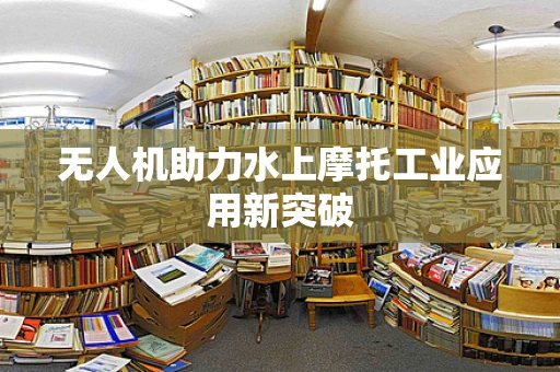 无人机助力水上摩托工业应用新突破