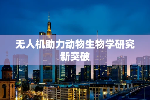 无人机助力动物生物学研究新突破