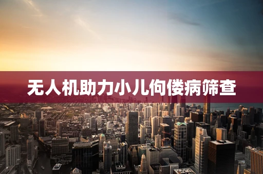 无人机助力小儿佝偻病筛查