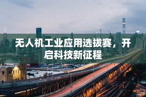 无人机工业应用选拔赛，开启科技新征程