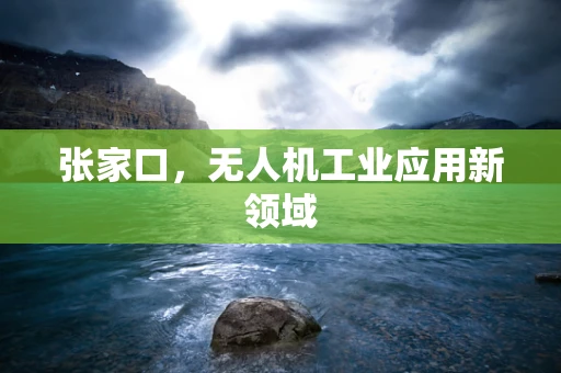 张家口，无人机工业应用新领域