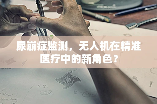 尿崩症监测，无人机在精准医疗中的新角色？