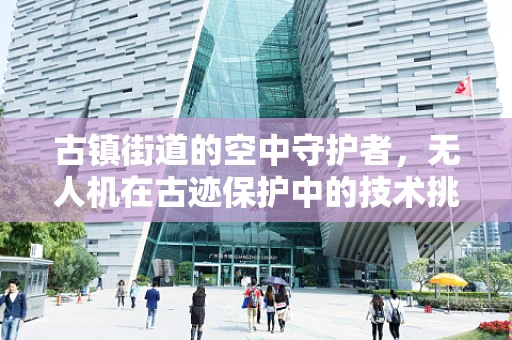 古镇街道的空中守护者，无人机在古迹保护中的技术挑战与解决方案