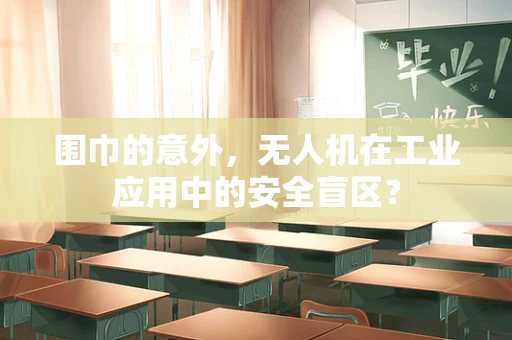 围巾的意外，无人机在工业应用中的安全盲区？