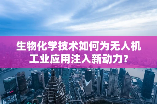 生物化学技术如何为无人机工业应用注入新动力？