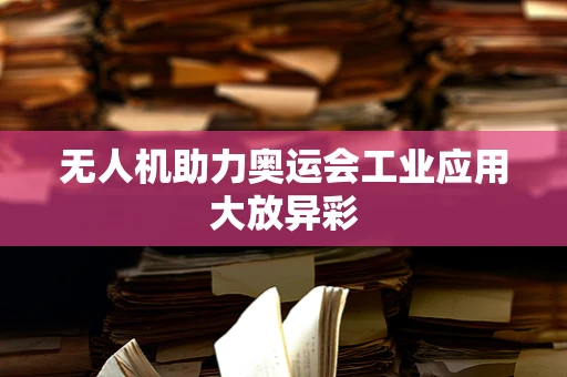 无人机助力奥运会工业应用大放异彩