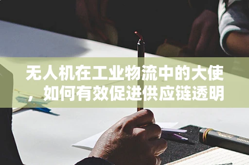 无人机在工业物流中的大使，如何有效促进供应链透明度？