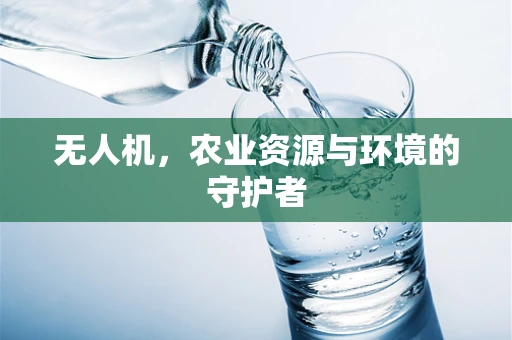 无人机，农业资源与环境的守护者