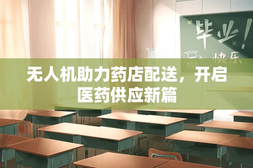 无人机助力药店配送，开启医药供应新篇