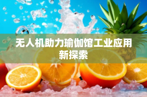 无人机助力瑜伽馆工业应用新探索
