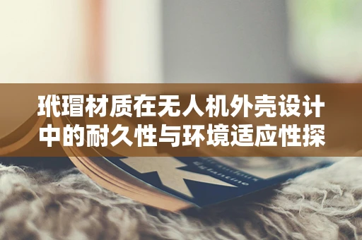 玳瑁材质在无人机外壳设计中的耐久性与环境适应性探究