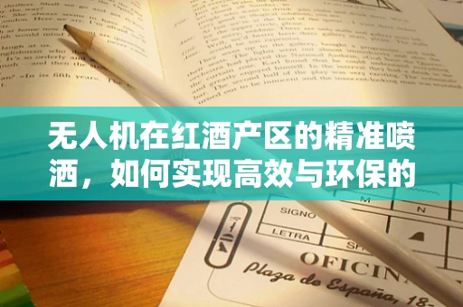 无人机在红酒产区的精准喷洒，如何实现高效与环保的平衡？