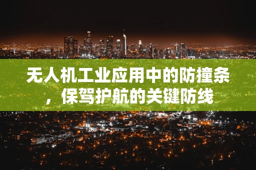 无人机工业应用中的防撞条，保驾护航的关键防线