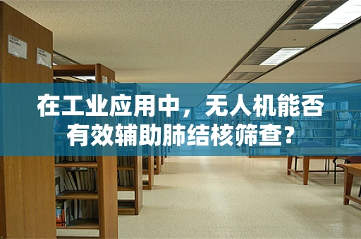 在工业应用中，无人机能否有效辅助肺结核筛查？