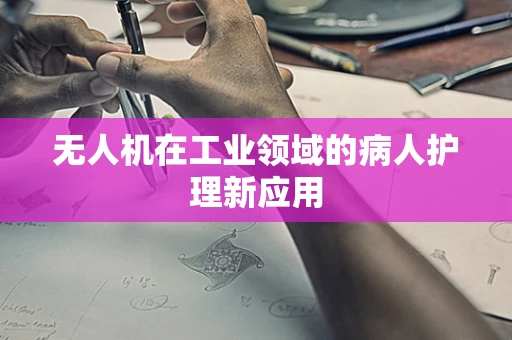 无人机在工业领域的病人护理新应用