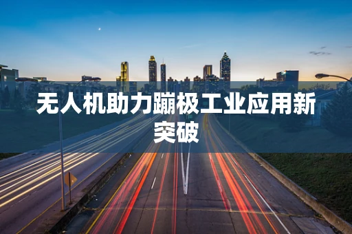 无人机助力蹦极工业应用新突破