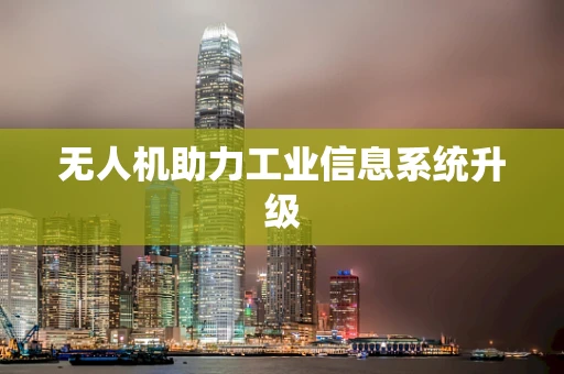 无人机助力工业信息系统升级