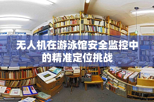 无人机在游泳馆安全监控中的精准定位挑战