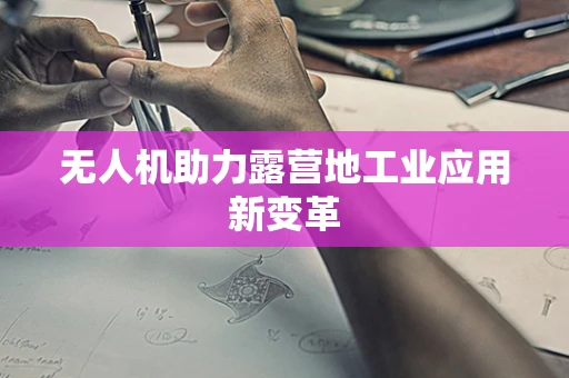 无人机助力露营地工业应用新变革