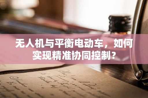 无人机与平衡电动车，如何实现精准协同控制？