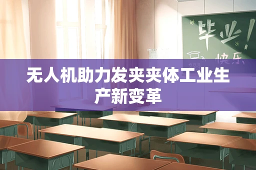 无人机助力发夹夹体工业生产新变革