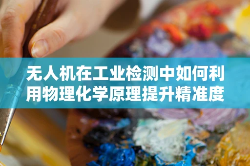 无人机在工业检测中如何利用物理化学原理提升精准度？