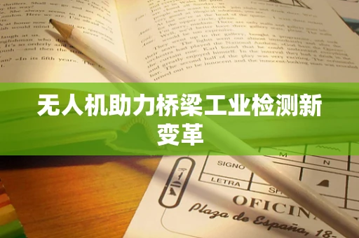 无人机助力桥梁工业检测新变革