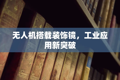 无人机搭载装饰镜，工业应用新突破