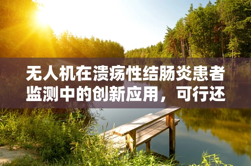 无人机在溃疡性结肠炎患者监测中的创新应用，可行还是挑战？