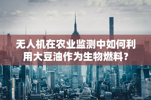 无人机在农业监测中如何利用大豆油作为生物燃料？