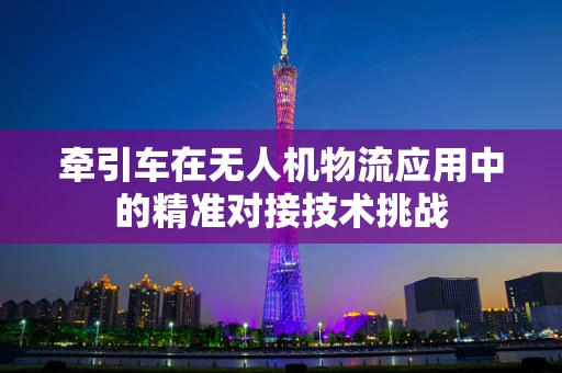 牵引车在无人机物流应用中的精准对接技术挑战