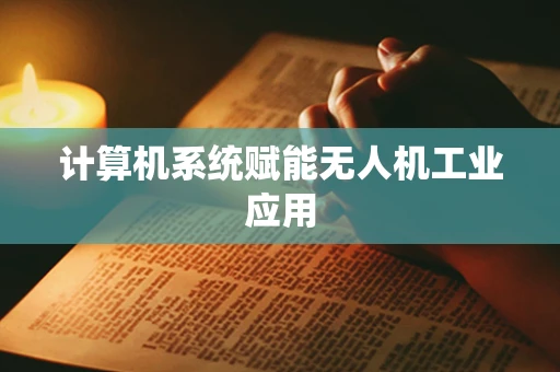计算机系统赋能无人机工业应用