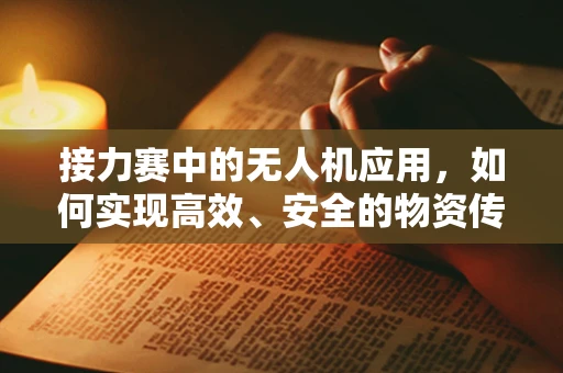 接力赛中的无人机应用，如何实现高效、安全的物资传递？