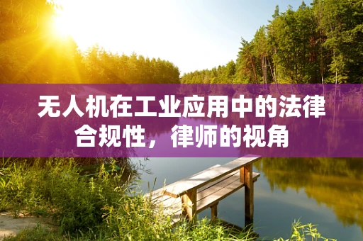 无人机在工业应用中的法律合规性，律师的视角