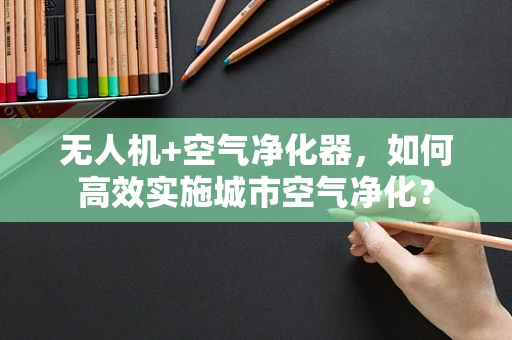 无人机+空气净化器，如何高效实施城市空气净化？