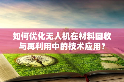 如何优化无人机在材料回收与再利用中的技术应用？