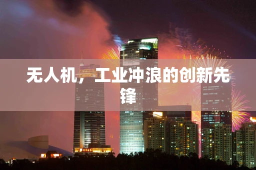 无人机，工业冲浪的创新先锋