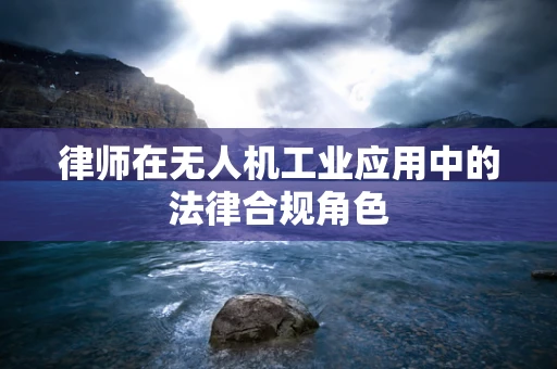 律师在无人机工业应用中的法律合规角色
