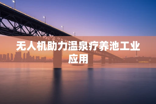 无人机助力温泉疗养池工业应用