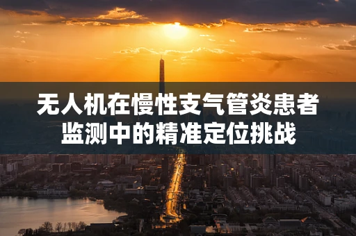 无人机在慢性支气管炎患者监测中的精准定位挑战