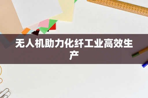 无人机助力化纤工业高效生产