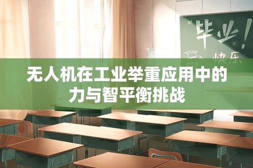 无人机在工业举重应用中的力与智平衡挑战