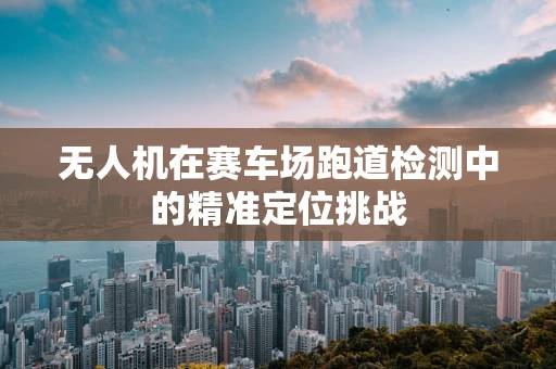 无人机在赛车场跑道检测中的精准定位挑战