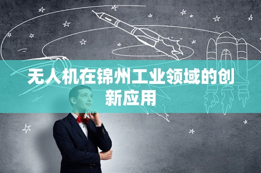 无人机在锦州工业领域的创新应用
