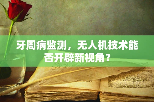 牙周病监测，无人机技术能否开辟新视角？