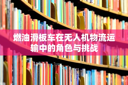 燃油滑板车在无人机物流运输中的角色与挑战