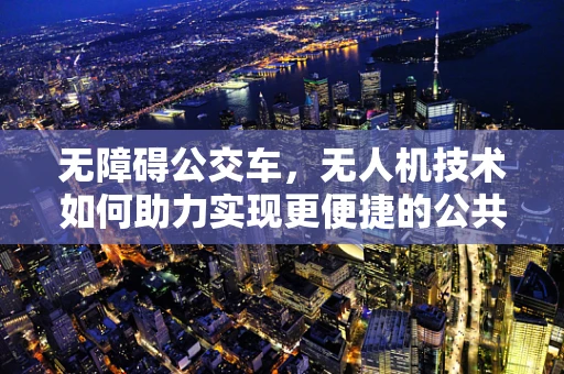 无障碍公交车，无人机技术如何助力实现更便捷的公共交通？
